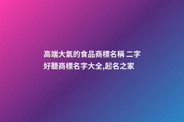 高端大氣的食品商標名稱 二字好聽商標名字大全,起名之家-第1張-商標起名-玄機派